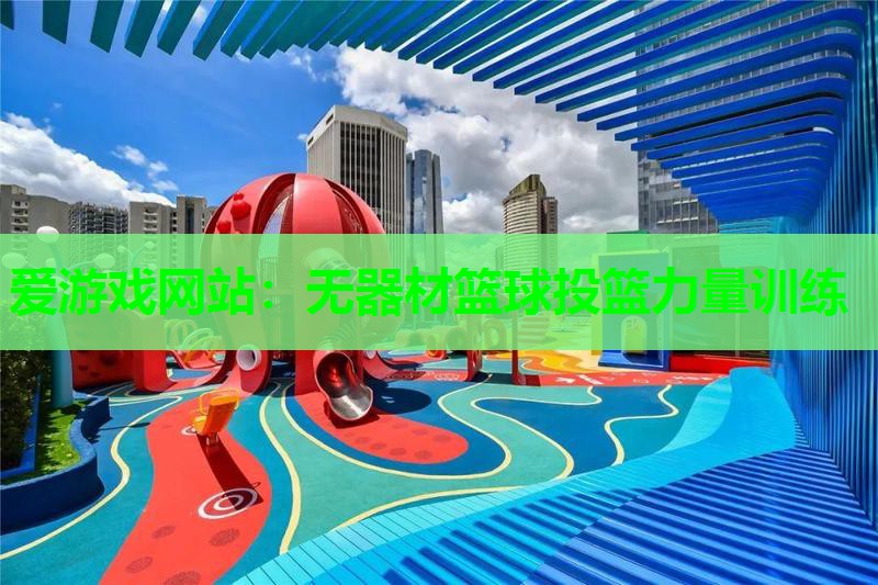 爱游戏网站：无器材篮球投篮力量训练