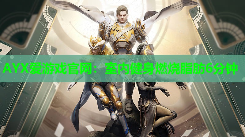 AYX爱游戏官网：室内健身燃烧脂肪6分钟