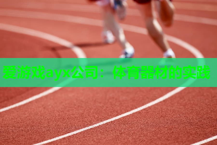 爱游戏ayx公司：体育器材的实践