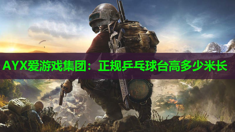 AYX爱游戏集团：正规乒乓球台高多少米长