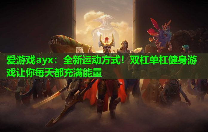 爱游戏ayx：全新运动方式！双杠单杠健身游戏让你每天都充满能量