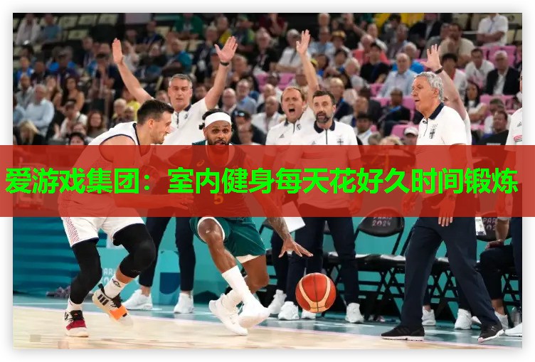 爱游戏集团：室内健身每天花好久时间锻炼