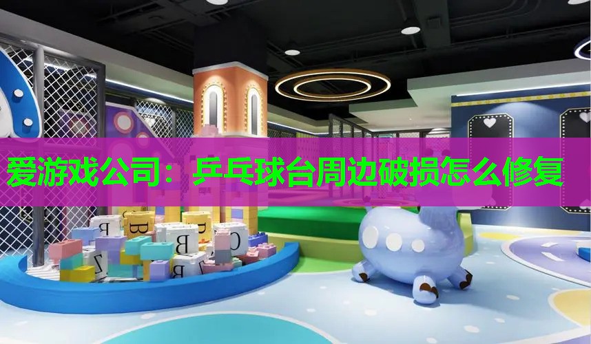 爱游戏公司：乒乓球台周边破损怎么修复