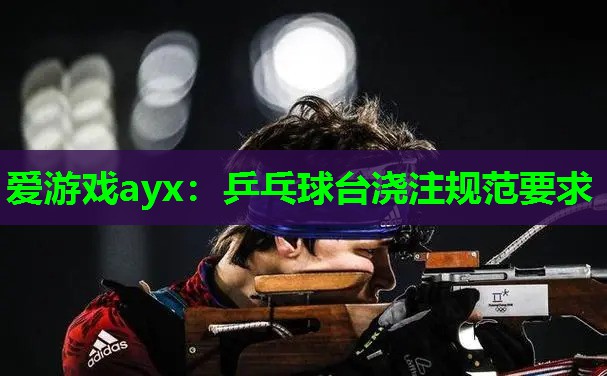 爱游戏ayx：乒乓球台浇注规范要求