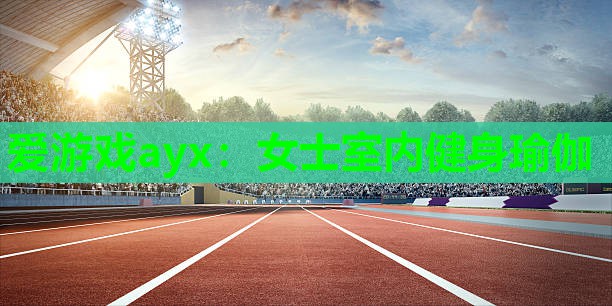 爱游戏ayx：女士室内健身瑜伽