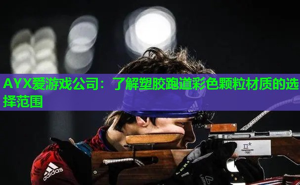 AYX爱游戏公司：了解塑胶跑道彩色颗粒材质的选择范围