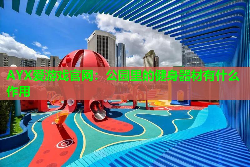 AYX爱游戏官网：公园里的健身器材有什么作用