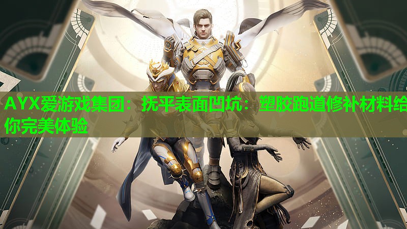 AYX爱游戏集团：抚平表面凹坑：塑胶跑道修补材料给你完美体验