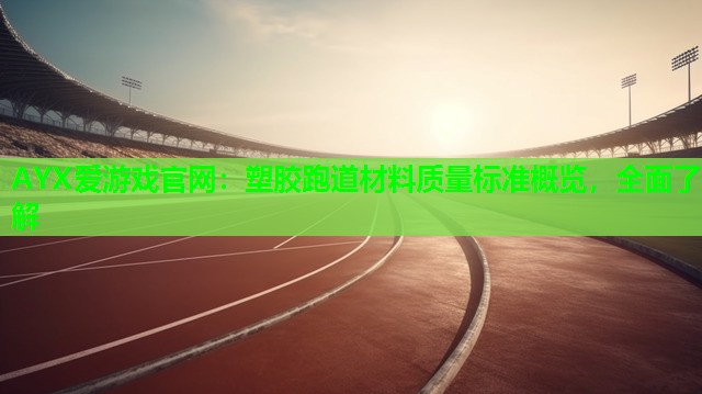 AYX爱游戏官网：塑胶跑道材料质量标准概览，全面了解