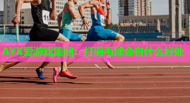AYX爱游戏集团：打羽毛球会有什么好处