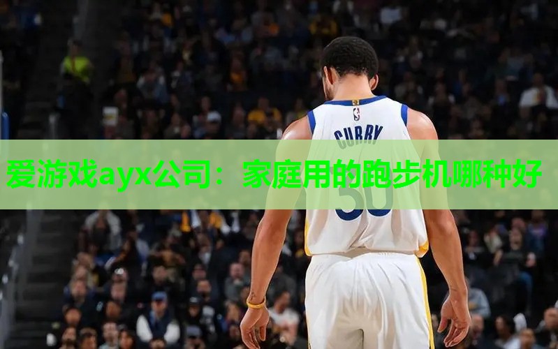 爱游戏ayx公司：家庭用的跑步机哪种好
