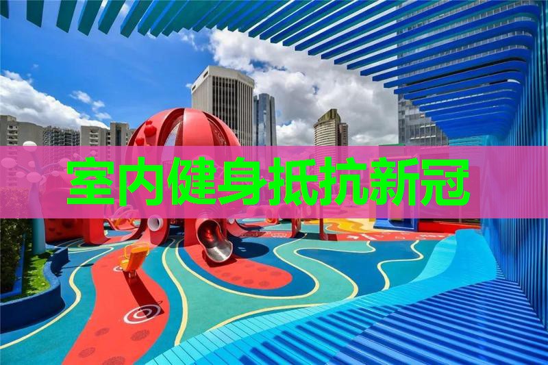 室内健身抵抗新冠 室内健身抵抗新冠