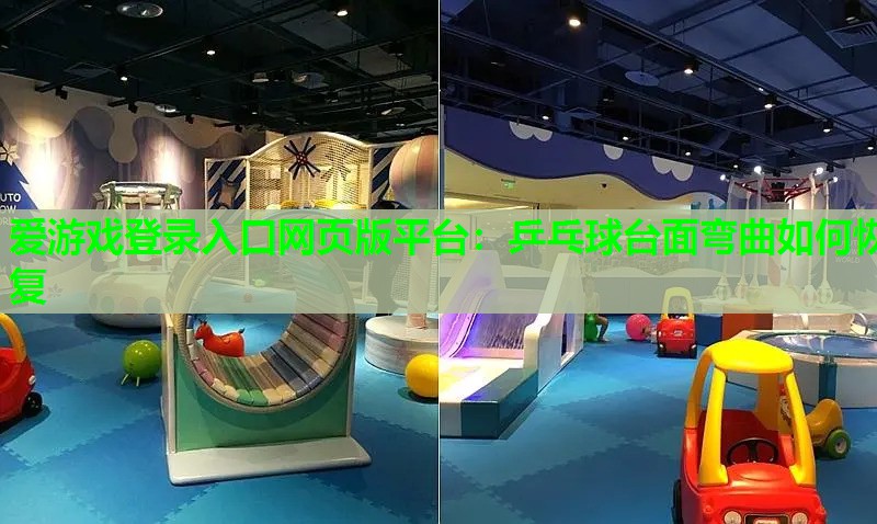 乒乓球台面弯曲如何恢复 乒乓球台面弯曲如何恢复