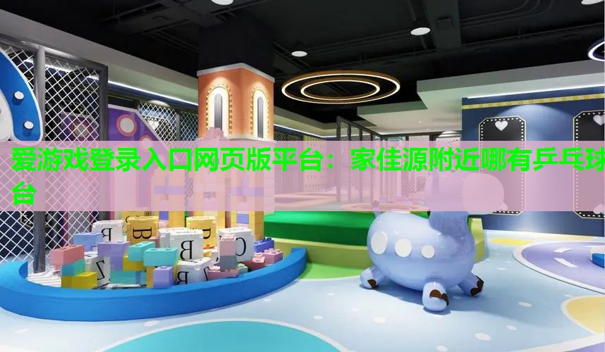 家佳源附近哪有乒乓球台 家佳源附近哪有乒乓球台