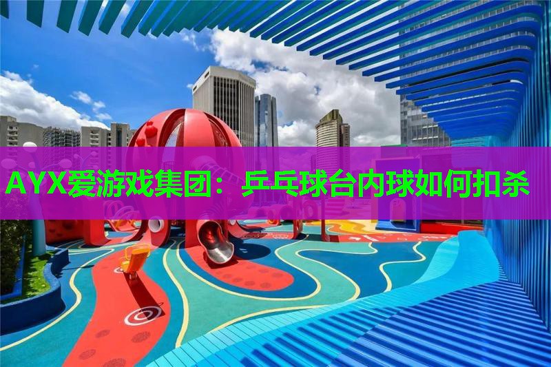 乒乓球台内球如何扣杀 乒乓球台内球如何扣杀