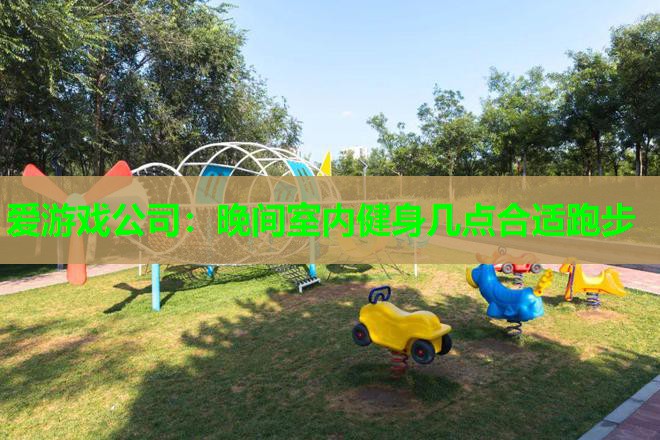 晚间室内健身几点合适跑步 晚间室内健身几点合适跑步