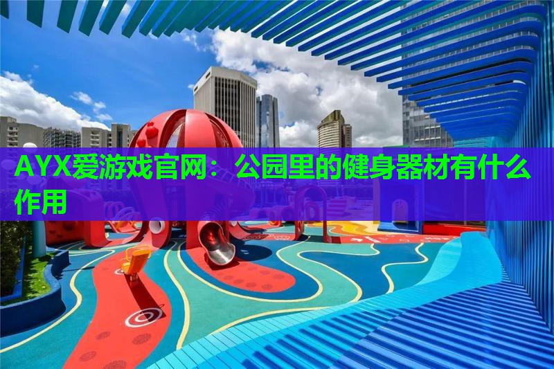 公园里的健身器材有什么作用 公园里的健身器材有什么作用