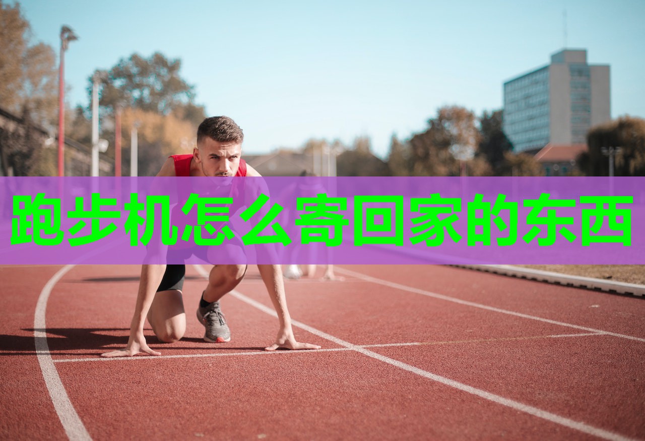 跑步机怎么寄回家的东西 跑步机怎么寄回家的东西