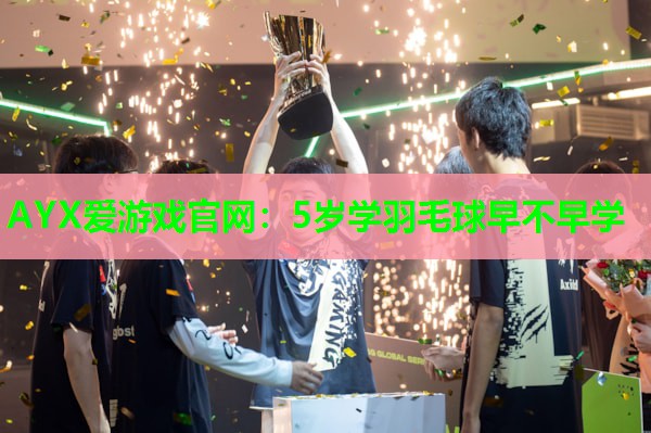 5岁学羽毛球早不早学 5岁学羽毛球早不早学