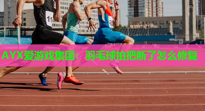 羽毛球拍把断了怎么修复 羽毛球拍把断了怎么修复