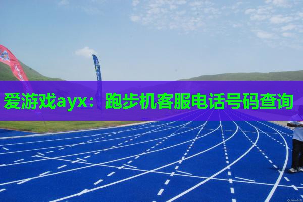 跑步机客服电话号码查询 跑步机客服电话号码查询