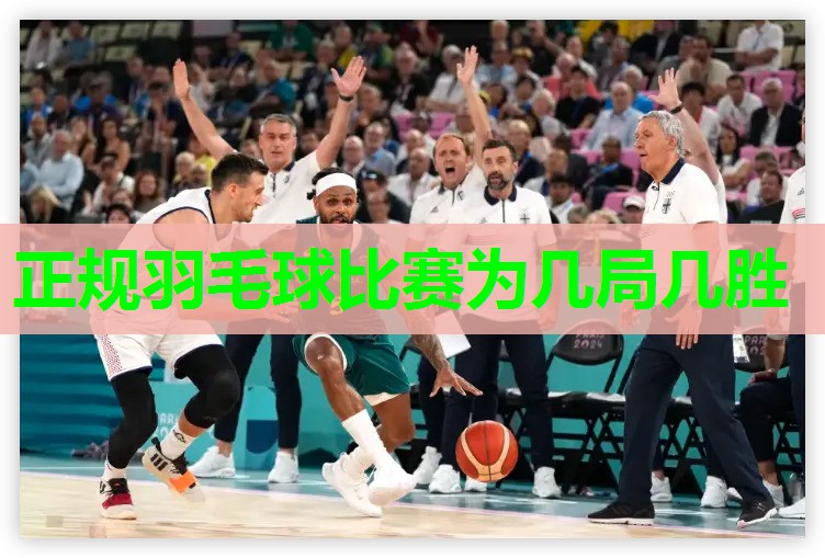 正规羽毛球比赛为几局几胜 正规羽毛球比赛为几局几胜