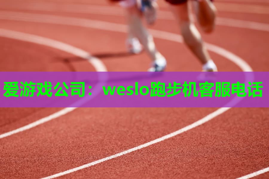 weslo跑步机客服电话 weslo跑步机客服电话