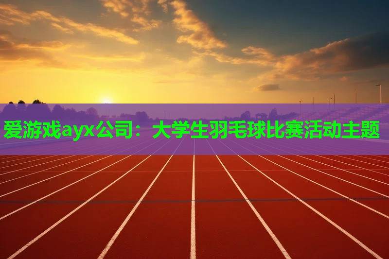大学生羽毛球比赛活动主题 大学生羽毛球比赛活动主题