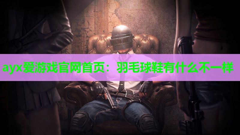 羽毛球鞋有什么不一样 羽毛球鞋有什么不一样