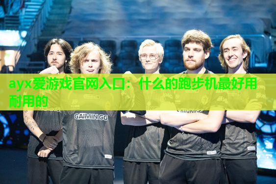 什么的跑步机最好用耐用的 什么的跑步机最好用耐用的