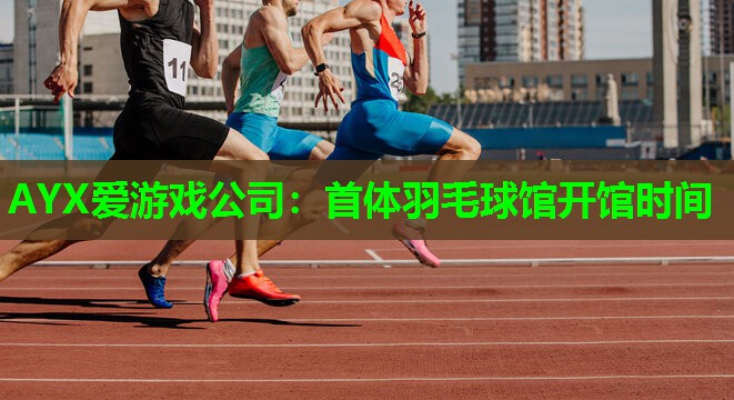 首体羽毛球馆开馆时间 首体羽毛球馆开馆时间